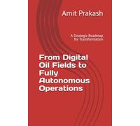From Digital Oil Fields to Fully Autonomous Operations: A Strategic Roadmap for Transformation