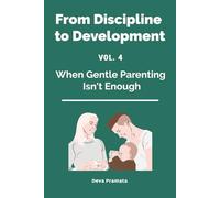 FROM DISCIPLINE TO DEVELOPMENT, Vol.4: When Gentle Parenting Isn't Enough: A Warm-and-Firm Guide for Raising Intense, Sensitive, and Spirited Kids - ... Shame, Fear, or 45-Minute Tantrums (Ages 0-6)
