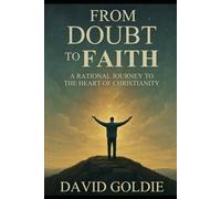 From doubt to faith: A rational journey to the heart of Christianity