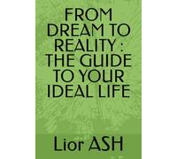 FROM DREAM TO REALITY : THE GUIDE TO YOUR IDEAL LIFE