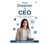 From Dreamer To CEO: A Step-by-Step Roadmap to Leadership, Strategy, and Startup Success