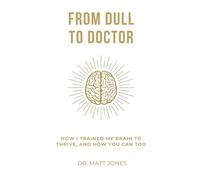 From Dull To Doctor: How I Trained My Brain To Thrive, And How You Can Too