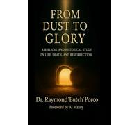 From Dust to Glory: Reclaiming the Biblical Hope of Life: A Biblical and Historical Study on Life, Death, and Resurrection