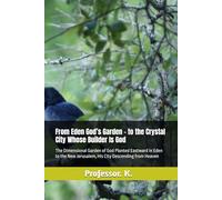 From Eden God’s Garden - to the Crystal City Whose Builder Is God: The Dimensional Garden of God Planted Eastward in Eden - to the New Jerusalem, His City Descending from Heaven