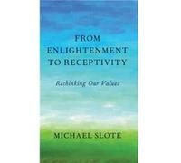From Enlightenment to Receptivity by Slote Michael UST Professor of Ethics UST Professor of Ethics University of Miami Hardcover Book Slote Michael UST Professor of Ethics UST Professor of Ethics Univ