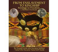 From Enslavement to Kingship, Bondage to Freedom: A Prophecy Fufilled: By Donald Lewis who became Sekhter Uanuf, who became Nana Kofi Tuuda