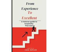 From Experience To Excellence, A Veterans Guide To Hospitality That Lasts: How to Succeed in Restaurant and Bar Management, Customer Service, and Staff Training