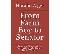 From Farm Boy To Senator : Being The History Of The Boyhood And Manhood Of Daniel Webster
