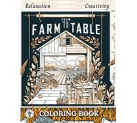 From Farm To Table : Coloring book: A Relaxing Farm Life Coloring Book for All Ages with Simple and Beautiful Illustrations of Farming, Fresh Food, and Rural Living.