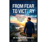 From Fear to Victory: A Man's Guide Through Prostate Cancer From Diagnosis to Hope