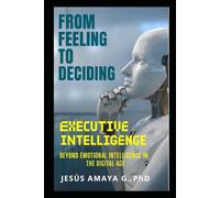 From Feeling to Deciding. Executive Intelligence: Beyond Emotional Intelligence in the Digital Age