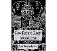 From Fetish To God Ancient Egypt by E.A. Wallis Budge E.A. Wallis Budge (Auteur)
