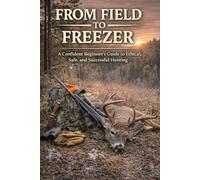 From Field to Freezer: A Confident Beginner's Guide to Ethical, Safe, and Successful Hunting