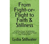From Fight-or-Flight to Faith & Stillness: A 30-Day Prayer & Reflection Journal for Mothers Seeking Peace and Trusting God