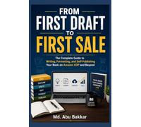 From First Draft to First Sale: The Complete Guide to Writing, Formatting, and Self-Publishing Your Book on Amazon KDP and Beyond