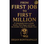 From First Job to First Million: 21 Unbreakable Rules to Build Wealth, Think Bigger and Escape the Invisible Traps of the Middle Class