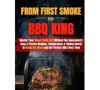 From First Smoke to BBQ King: Master Your Wood Pellet Grill Without the Guesswork | Easy & Proven Recipes, Temperature & Timing Charts to Avoid Dry Meat and Get Perfect BBQ Every Time