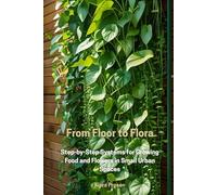 From Floor to Flora: Step-by-Step Systems for Growing Food and Flowers in Small Urban Spaces