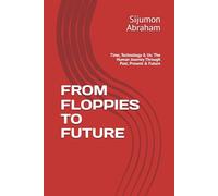 FROM FLOPPIES TO FUTURE: Time, Technology & Us: The Human Journey Through Past, Present & Future