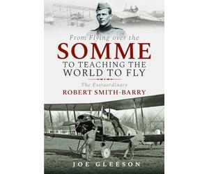 From Flying Over the Somme to Teaching the World to Fly: The Extraordinary Robert Smith-Barry