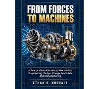 From Forces to Machines: A Practical Introduction to Mechanical Engineering, Design, Energy, Materials, and Manufacturing