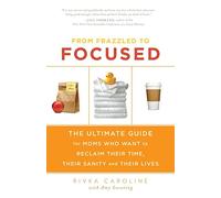 From Frazzled to Focused: The Ultimate Guide for Moms Who Want to Reclaim Their Time, Their Sanity and Their Lives