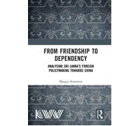 From Friendship to Dependency Analysing Sri Lanka’s Foreign Policymaking Towards China - Bhagya Senaratne - Routledge - ebook (ePub) - Livre