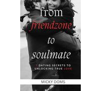 FROM FRIENDZONE TO SOULMATE: 7 Dating secrets to unlucking true love ,tips for unending intimacy, buddy therapy ,turn friendship to relationship