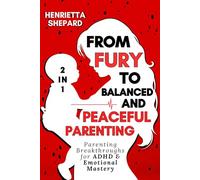 From Fury to Balanced and Peaceful Parenting (2 in 1): Parenting Breakthroughs for ADHD & Emotional Mastery.