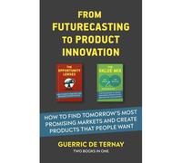 From Futurecasting To Product Innovation: How To Find Tomorrows Most Promising Markets And Create Products That People Want (Two Books In One)