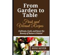 From Garden To Table Fresh And Vibrant Recipes: Cultivate, Cook, And Savor The Bounty Of Nature's Palette