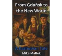 From Gdańsk to the New World: A Kashubian Tale: A Historical Novel of Heritage, Hope, and Home
