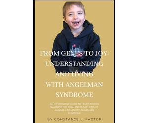 From Genes to Joy: Understanding and Living with Angelman Syndrome: An informative guide to help families navigate the Challenges and Celebrate the the Joys of Raising a Child with Angelman Syndrome