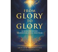 From Glory to Glory: 12 Keys to Divine Transformation This Year