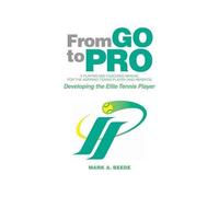 From Go To Pro - A Playing And Coaching Manual For The Aspiring Tennis Player (And Parents)