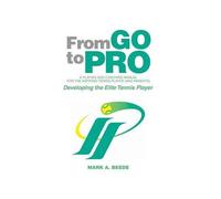 From Go To Pro - A Playing And Coaching Manual For The Aspiring Tennis Player (And Parents)