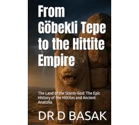 From Göbekli Tepe to the Hittite Empire: The Land of the Storm-God: The Epic History of the Hittites and Ancient Anatolia