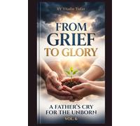From Grief to Glory: A Father's Cry for the Unborn - Volume 6