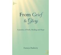 From Grief to Glory: A Journey of Faith, Healing and Hope