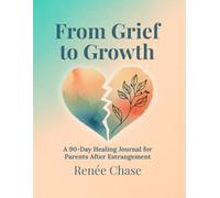 From Grief to Growth: A 90 Day Healing Journal For Parents After Estrangement