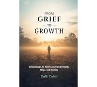 FROM GRIEF TO GROWTH: Rebuilding Life After Loss with Strength, Hope, and Healing