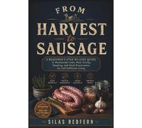 From Harvest to Sausage: A Beginner's Step-by-Step Guide to Homemade Links, Meat Curing, Smoking, and Food Preservation for Self-Sufficient Living.