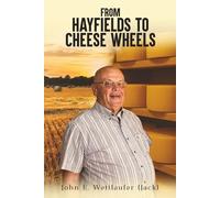 FROM HAYFIELDS TO CHEESE WHEELS: The Life and Lessons of John Erhardt Wettlaufer