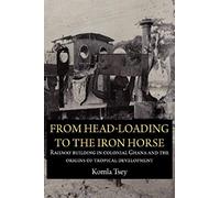 From Head-Loading To The Iron Horse. Railway Building In Colonial Ghana And The Origins Of Tropical Development
