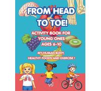 From Head to Toe: My Human Body, Healthy Eating & Exercise: A Fun Educational Science Activity Book for Children Ages 6-10 with Coloring, Dot-to-Dot, Word Searches, Puzzles, and Games