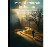 From Heartbreak to Healing: 10 Psychological Steps to Overcoming Grief