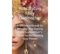 From Heartbreak to Healing: The Dating Fairy Godmother’s Guide to Reclaiming Your Power