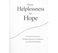 From Helplessness to Hope: A Guided Journal for Building Optimism, Resilience, and Mental Flexibility