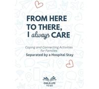 From Here to There, I Always Care: Coping and Connecting Activities For Families Separated by a Hospital Stay