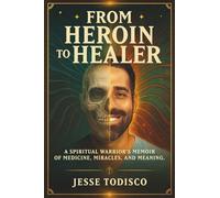 From Heroin to Healer: A Spiritual Warrior's Memoir of Medicine, Miracles and Meaning